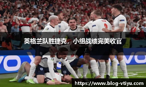 英格兰队胜捷克，小组战绩完美收官