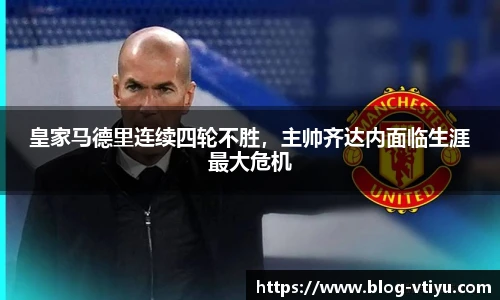 皇家马德里连续四轮不胜，主帅齐达内面临生涯最大危机