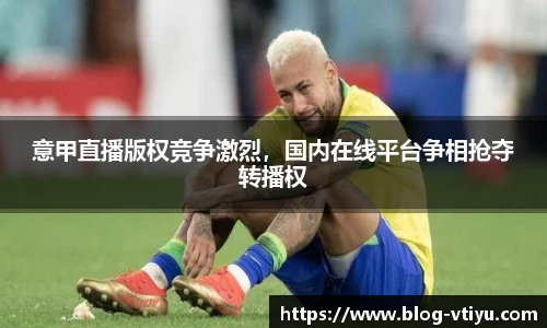 意甲直播版权竞争激烈，国内在线平台争相抢夺转播权