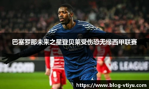 巴塞罗那未来之星登贝莱受伤恐无缘西甲联赛