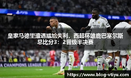 皇家马德里遭遇尴尬失利，西超杯雄鹿巴塞尔斯总比分3：2晋级半决赛