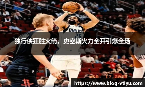 独行侠狂胜火箭，史密斯火力全开引爆全场