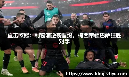 直击欧冠：利物浦逆袭晋级，梅西带领巴萨狂胜对手