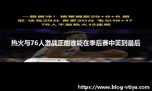 热火与76人激战正酣谁能在季后赛中笑到最后