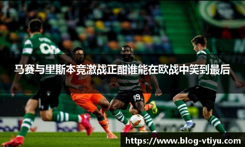 马赛与里斯本竞激战正酣谁能在欧战中笑到最后