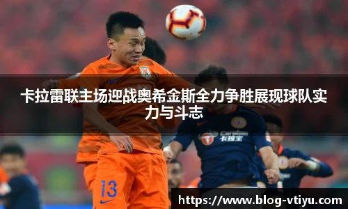 卡拉雷联主场迎战奥希金斯全力争胜展现球队实力与斗志