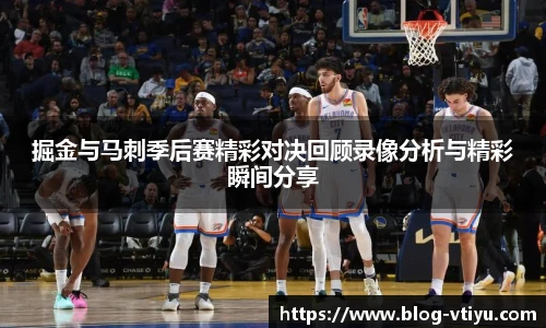 掘金与马刺季后赛精彩对决回顾录像分析与精彩瞬间分享