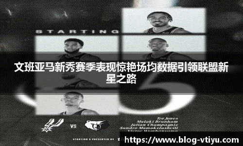 文班亚马新秀赛季表现惊艳场均数据引领联盟新星之路