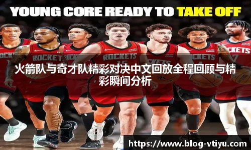 火箭队与奇才队精彩对决中文回放全程回顾与精彩瞬间分析