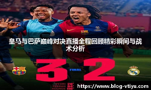 皇马与巴萨巅峰对决直播全程回顾精彩瞬间与战术分析