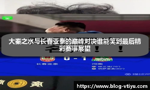 大秦之水与长春亚泰的巅峰对决谁能笑到最后精彩赛事展望
