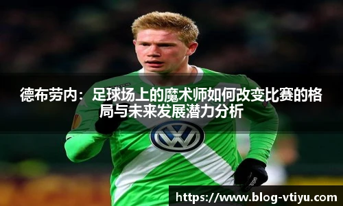 德布劳内：足球场上的魔术师如何改变比赛的格局与未来发展潜力分析